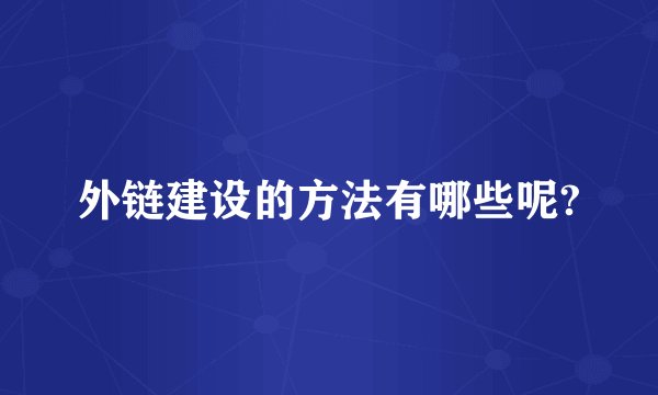 外链建设的方法有哪些呢?