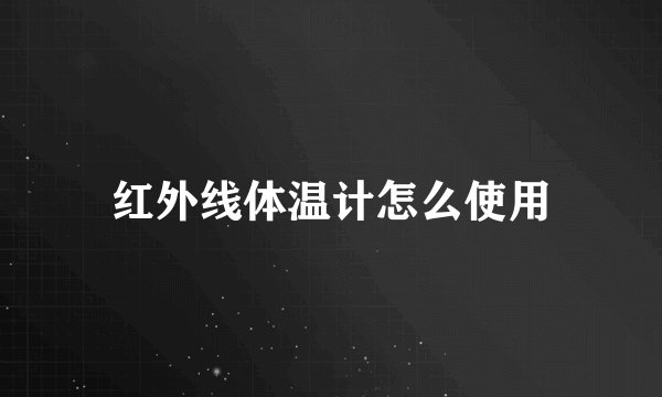 红外线体温计怎么使用