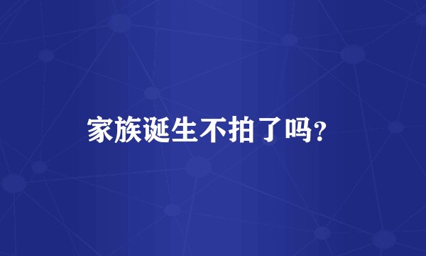 家族诞生不拍了吗？
