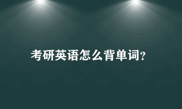 考研英语怎么背单词？