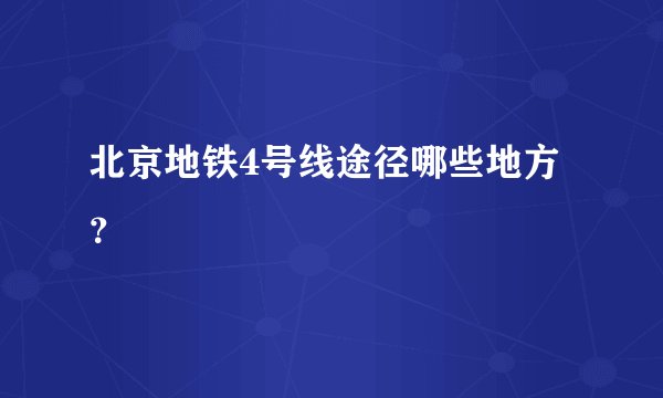北京地铁4号线途径哪些地方？