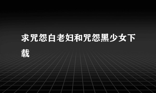 求咒怨白老妇和咒怨黑少女下载