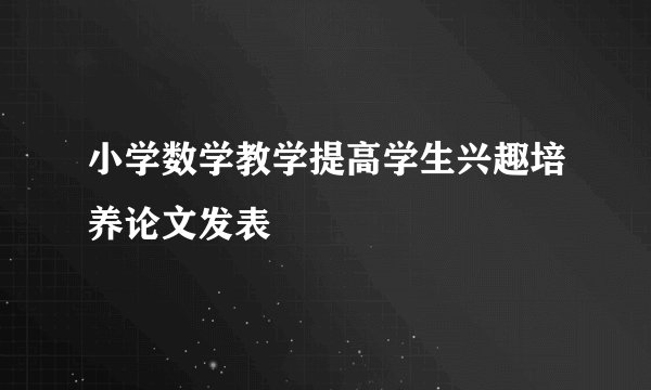 小学数学教学提高学生兴趣培养论文发表