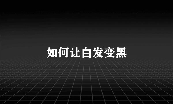 如何让白发变黑