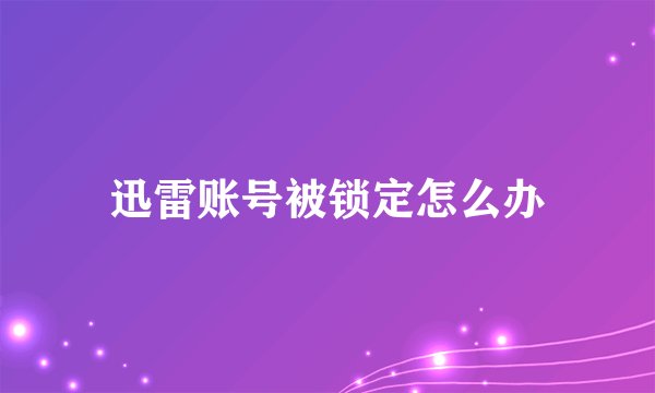 迅雷账号被锁定怎么办