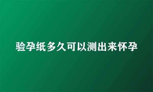 验孕纸多久可以测出来怀孕