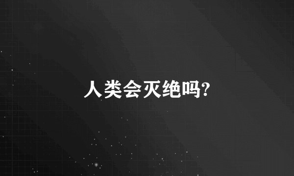 人类会灭绝吗?