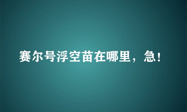 赛尔号浮空苗在哪里，急！