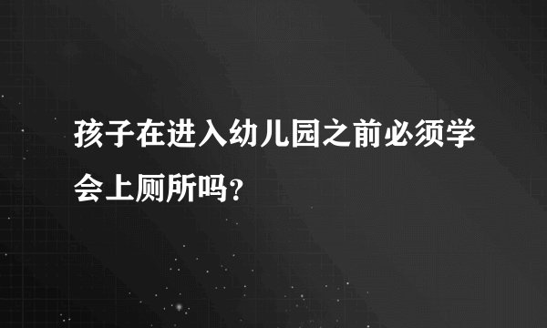 孩子在进入幼儿园之前必须学会上厕所吗？