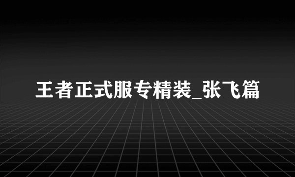 王者正式服专精装_张飞篇