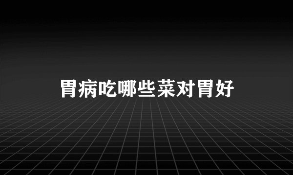 胃病吃哪些菜对胃好
