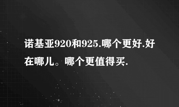 诺基亚920和925.哪个更好.好在哪儿。哪个更值得买.