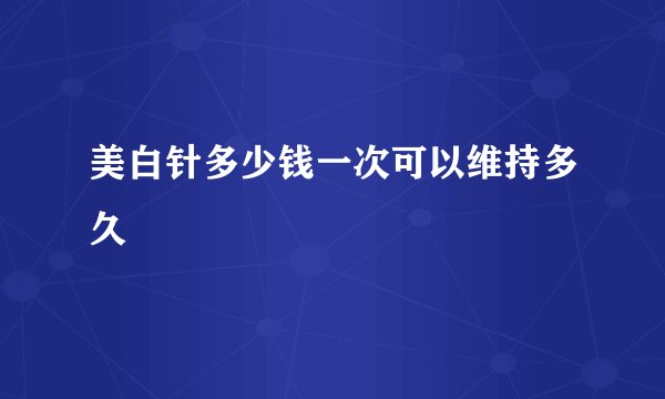 美白针多少钱一次可以维持多久