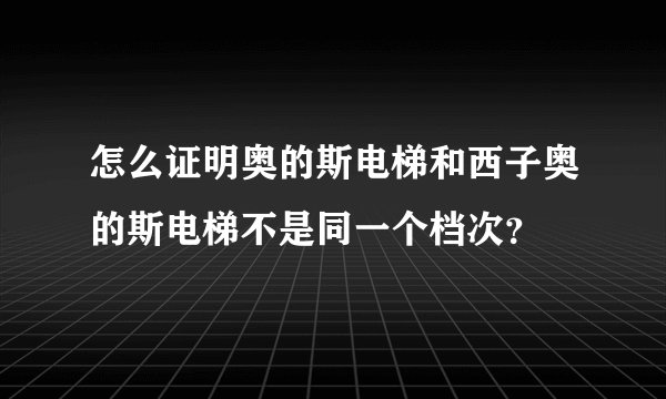 怎么证明奥的斯电梯和西子奥的斯电梯不是同一个档次？