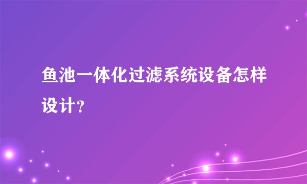 鱼池一体化过滤系统设备怎样设计？