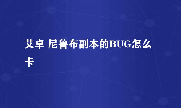 艾卓 尼鲁布副本的BUG怎么卡