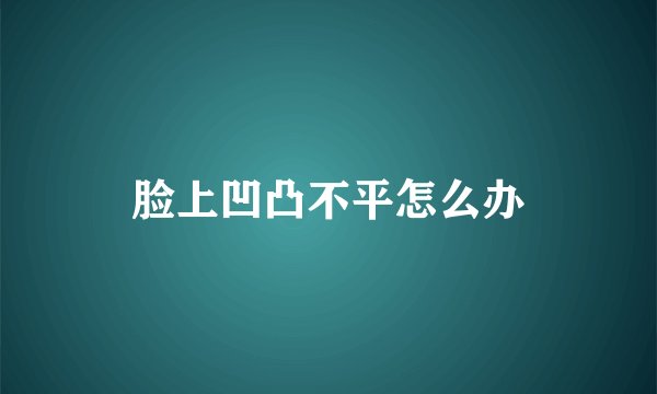 脸上凹凸不平怎么办