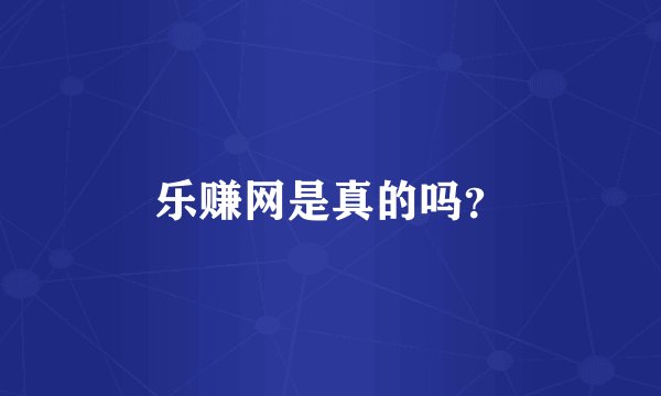 乐赚网是真的吗？