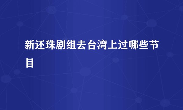 新还珠剧组去台湾上过哪些节目