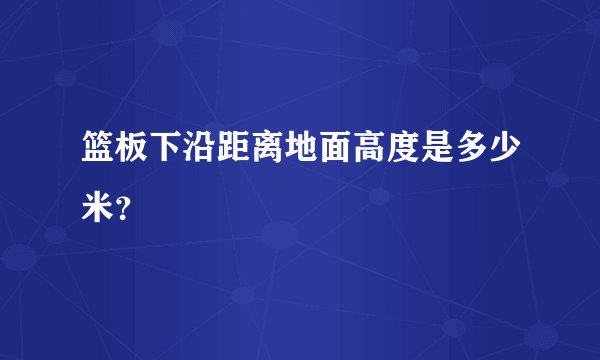 篮板下沿距离地面高度是多少米？