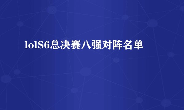 lolS6总决赛八强对阵名单