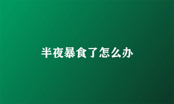 半夜暴食了怎么办
