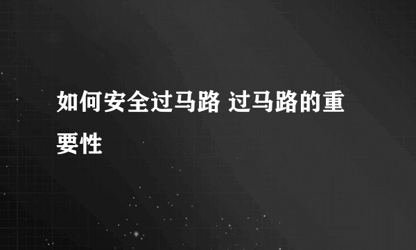 如何安全过马路 过马路的重要性