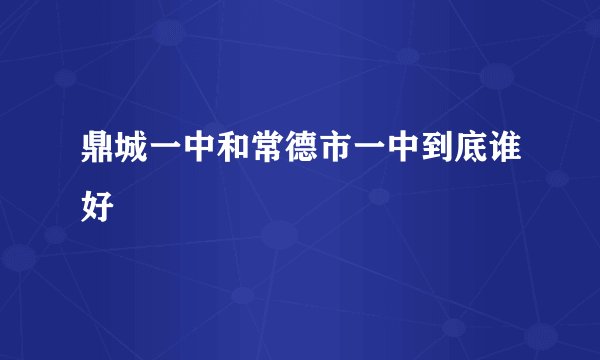 鼎城一中和常德市一中到底谁好