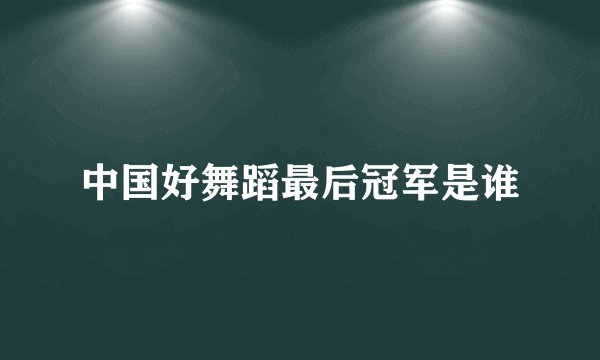 中国好舞蹈最后冠军是谁