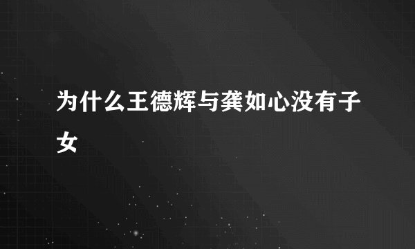 为什么王德辉与龚如心没有子女