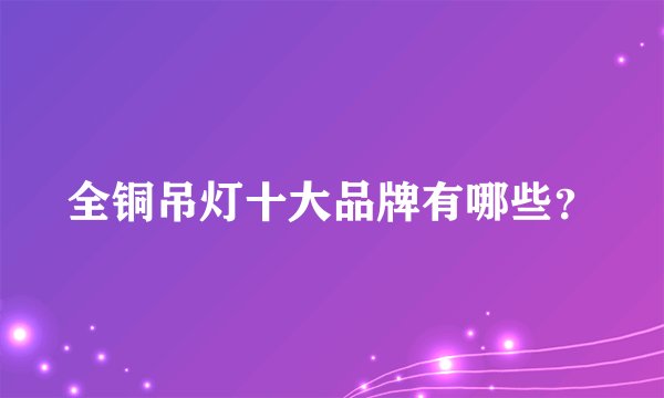 全铜吊灯十大品牌有哪些？