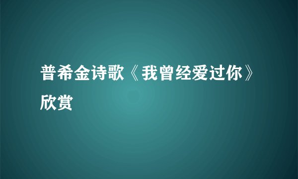 普希金诗歌《我曾经爱过你》欣赏