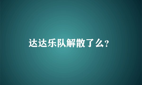 达达乐队解散了么？