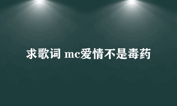 求歌词 mc爱情不是毒药