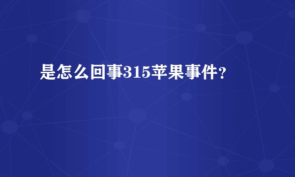 是怎么回事315苹果事件？