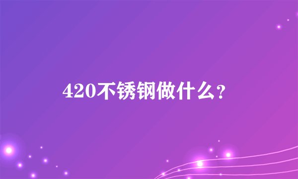 420不锈钢做什么？