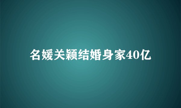 名媛关颖结婚身家40亿