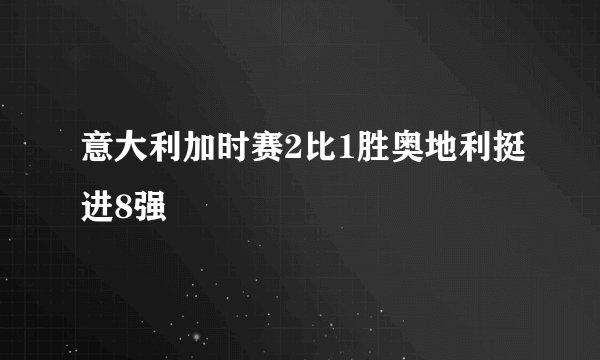 意大利加时赛2比1胜奥地利挺进8强