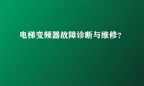 电梯变频器故障诊断与维修？