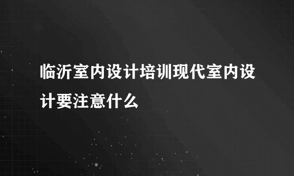临沂室内设计培训现代室内设计要注意什么