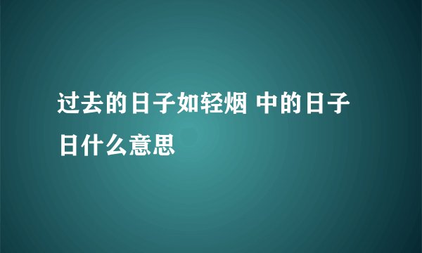 过去的日子如轻烟 中的日子日什么意思