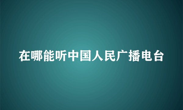 在哪能听中国人民广播电台