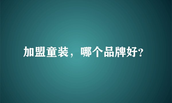 加盟童装，哪个品牌好？