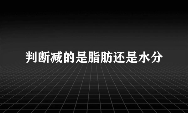 判断减的是脂肪还是水分