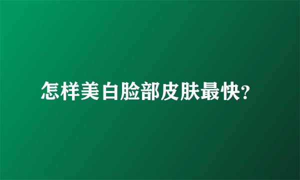 怎样美白脸部皮肤最快？