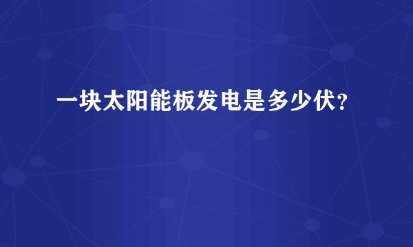 一块太阳能板发电是多少伏?