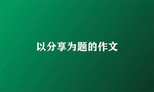 以分享为题的作文