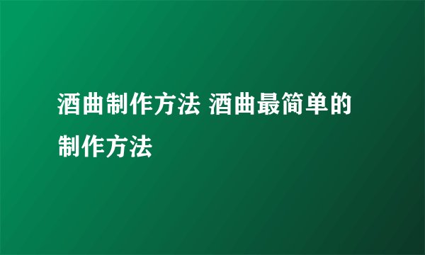 酒曲制作方法 酒曲最简单的制作方法