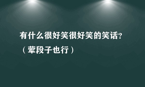 有什么很好笑很好笑的笑话？（荤段子也行）