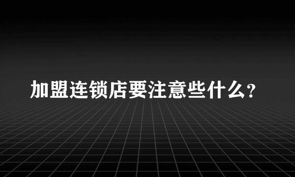加盟连锁店要注意些什么？